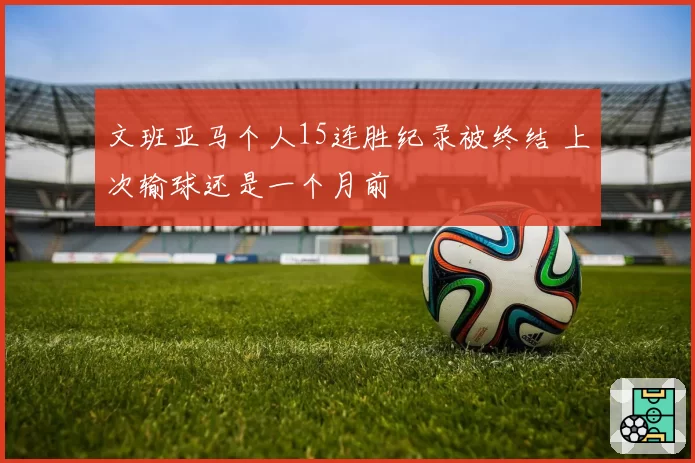 文班亚马个人15连胜纪录被终结 上次输球还是一个月前