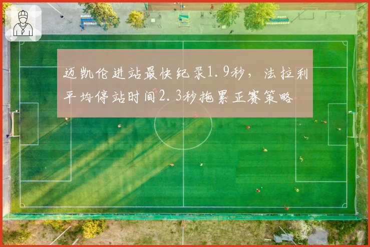 迈凯伦进站最快纪录1.9秒，法拉利平均停站时间2.3秒拖累正赛策略