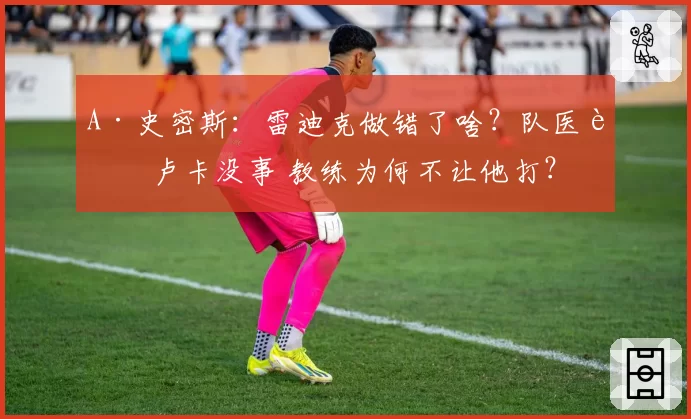 A·史密斯:雷迪克做错了啥?队医说卢卡没事 教练为何不让他打?