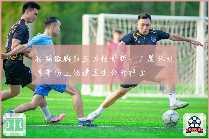 孙铭徽脚趾应力性骨折,广厦队让其带伤上场遭医生公开抨击