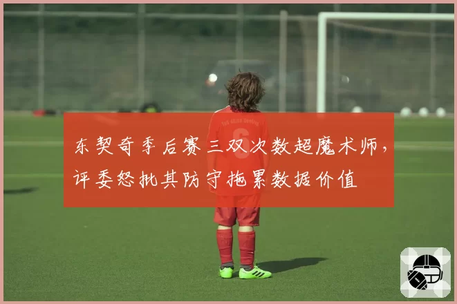 东契奇季后赛三双次数超魔术师，评委怒批其防守拖累数据价值