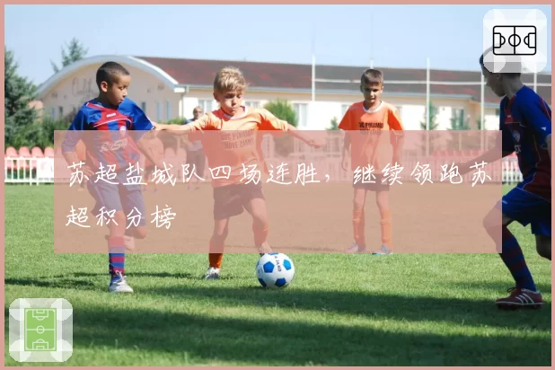 苏超盐城队四场连胜，继续领跑苏超积分榜