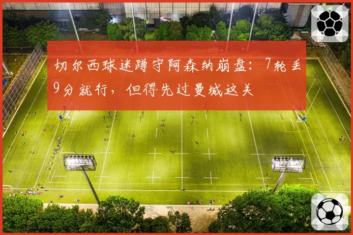 切尔西球迷蹲守阿森纳崩盘:7轮丢9分就行,但得先过曼城这关