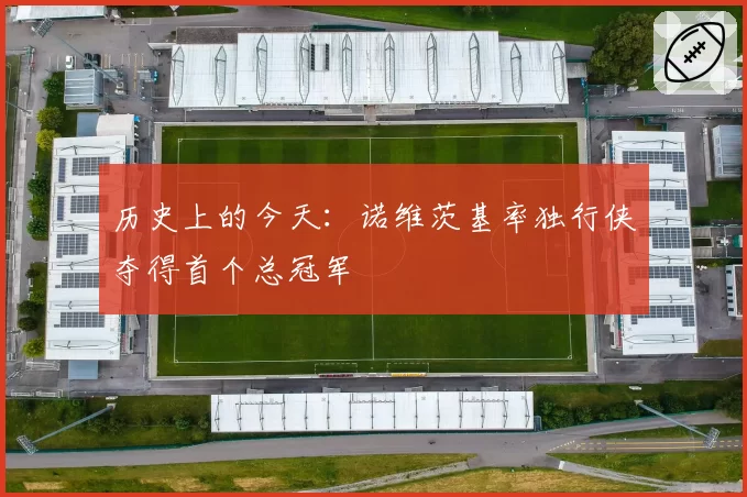 历史上的今天:诺维茨基率独行侠夺得首个总冠军