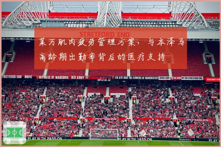 莱万肌肉疲劳管理方案,与本泽马高龄期出勤率背后的医疗支持