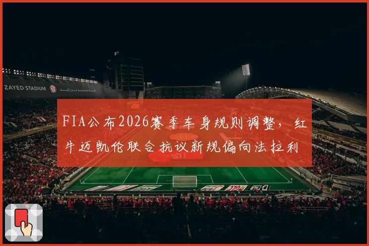 FIA公布2026赛季车身规则调整，红牛迈凯伦联合抗议新规偏向法拉利