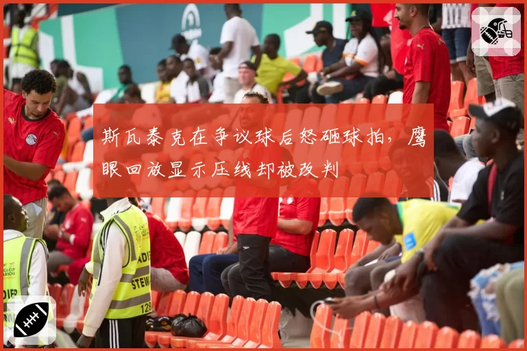 斯瓦泰克在争议球后怒砸球拍，鹰眼回放显示压线却被改判