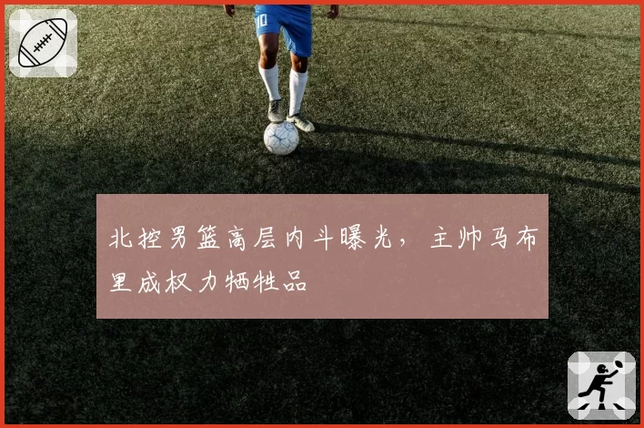 北控男篮高层内斗曝光,主帅马布里成权力牺牲品