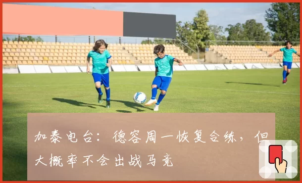 加泰电台:德容周一恢复合练,但大概率不会出战马竞