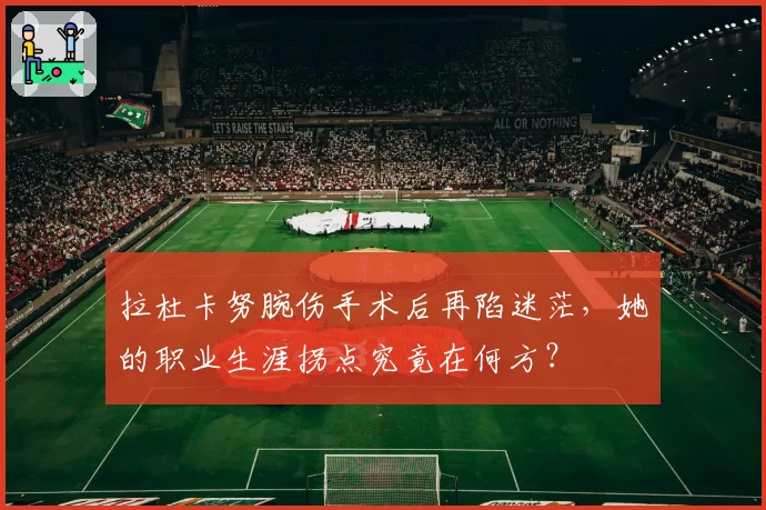 拉杜卡努腕伤手术后再陷迷茫，她的职业生涯拐点究竟在何方？