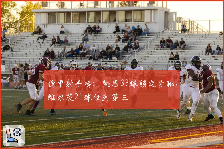 德甲射手榜：凯恩33球锁定金靴，维尔茨21球位列第三