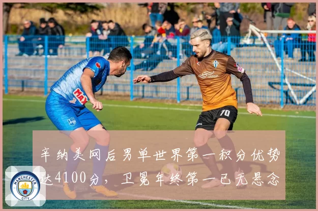辛纳美网后男单世界第一积分优势达4100分,卫冕年终第一已无悬念