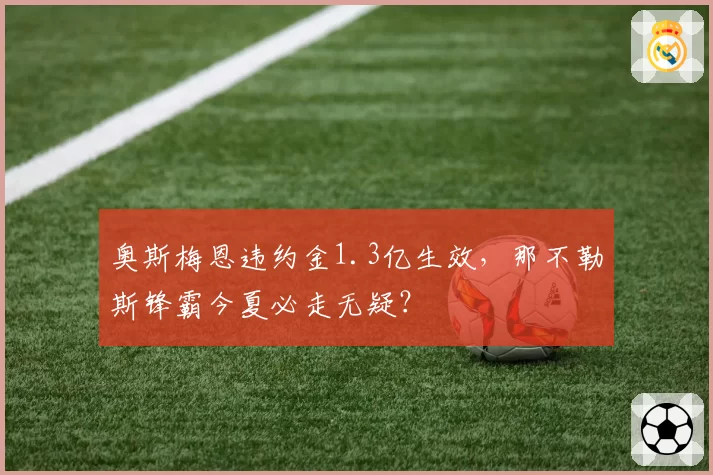 奥斯梅恩违约金1.3亿生效,那不勒斯锋霸今夏必走无疑?