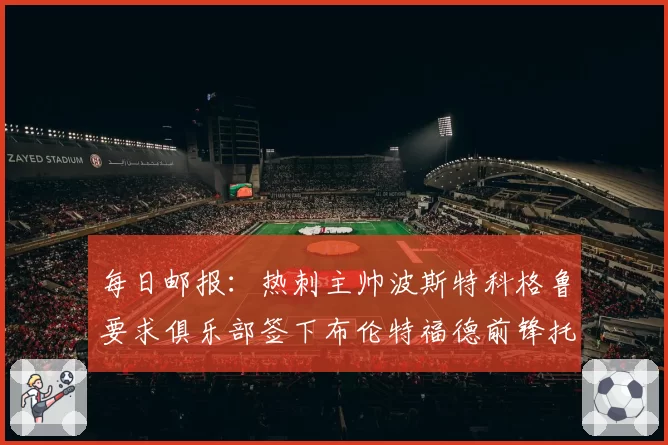 每日邮报：热刺主帅波斯特科格鲁要求俱乐部签下布伦特福德前锋托尼