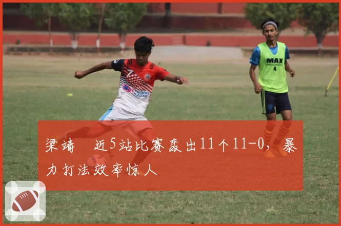 梁靖崑近5站比赛轰出11个11-0，暴力打法效率惊人
