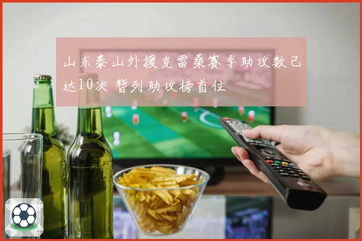 山东泰山外援克雷桑赛季助攻数已达10次 暂列助攻榜首位