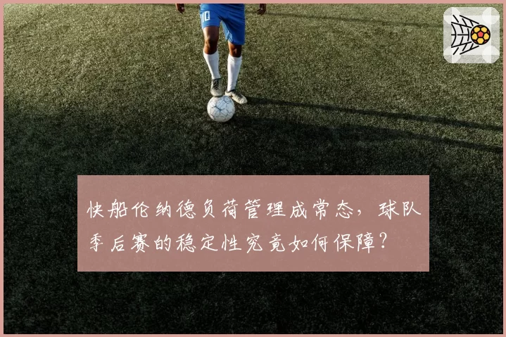 快船伦纳德负荷管理成常态，球队季后赛的稳定性究竟如何保障？