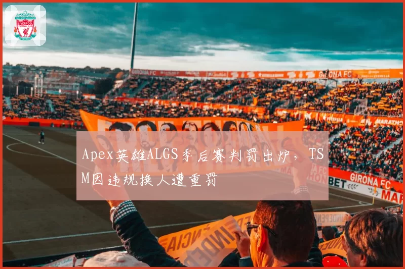 Apex英雄ALGS季后赛判罚出炉，TSM因违规换人遭重罚